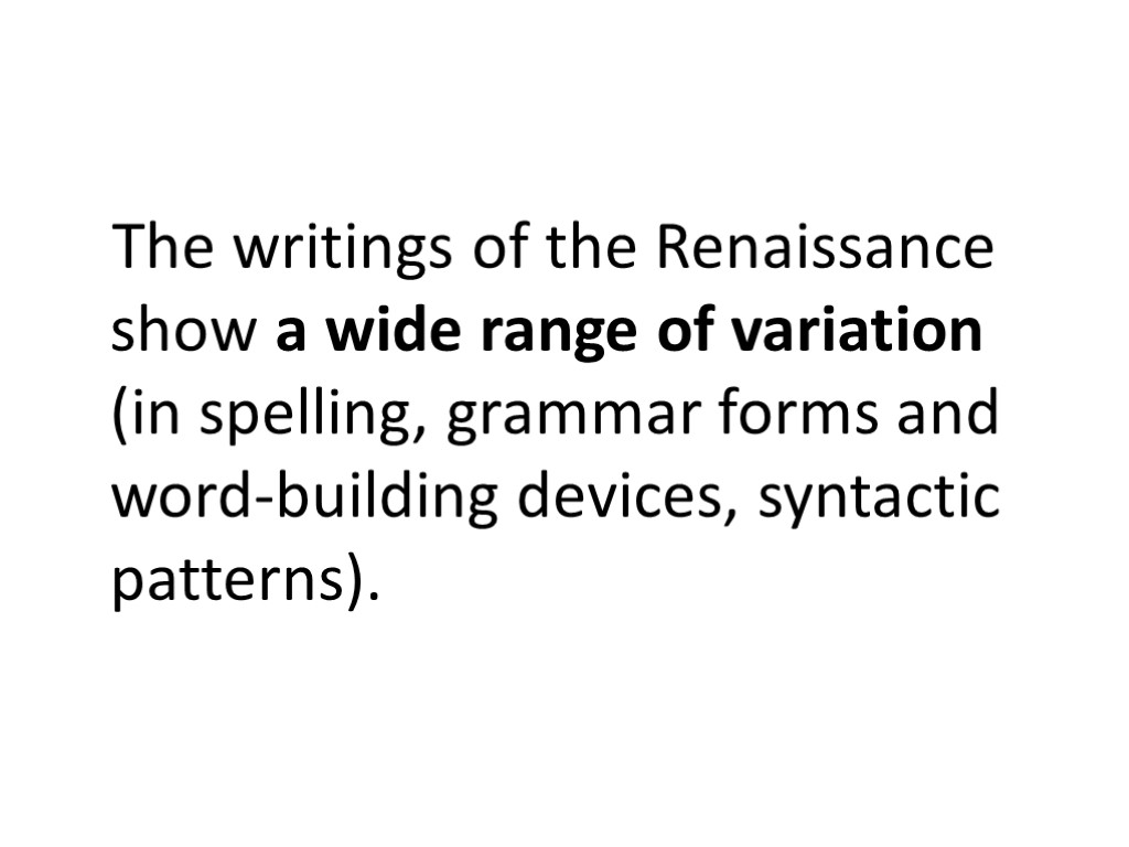 The writings of the Renaissance show a wide range of variation (in spelling, grammar